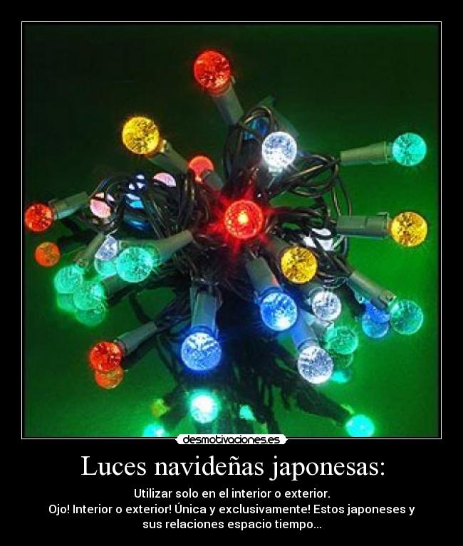 Luces navideñas japonesas: - Utilizar solo en el interior o exterior.
Ojo! Interior o exterior! Única y exclusivamente! Estos japoneses y
sus relaciones espacio tiempo...