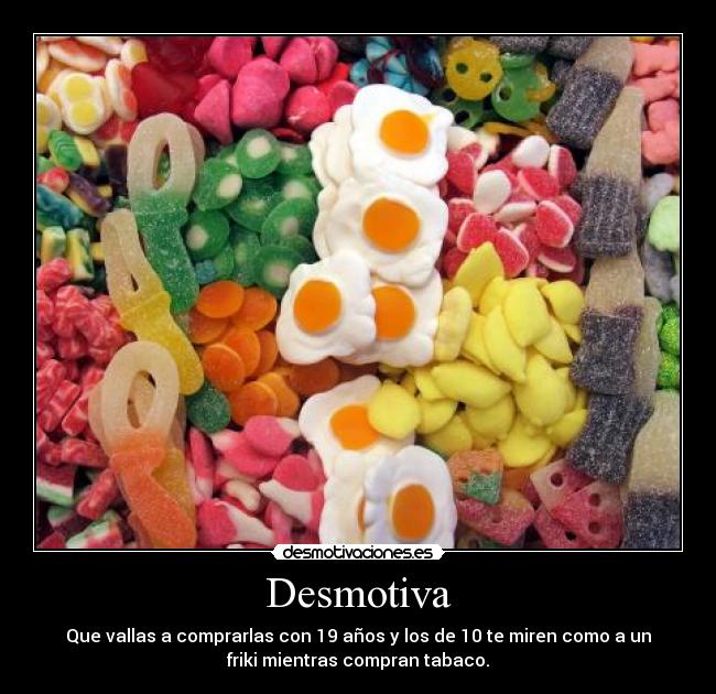 Desmotiva - Que vallas a comprarlas con 19 años y los de 10 te miren como a un
friki mientras compran tabaco.