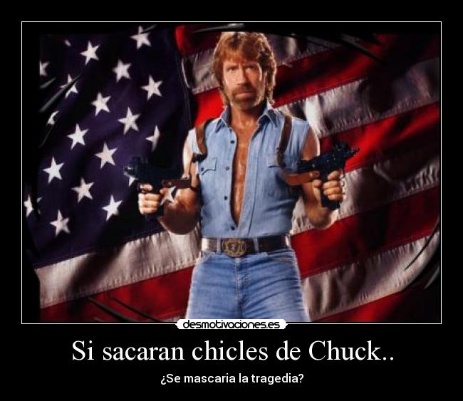 Si sacaran chicles de Chuck.. - ¿Se mascaria la tragedia?