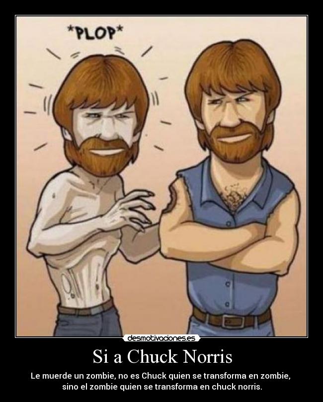 Si a Chuck Norris - Le muerde un zombie, no es Chuck quien se transforma en zombie,
sino el zombie quien se transforma en chuck norris.