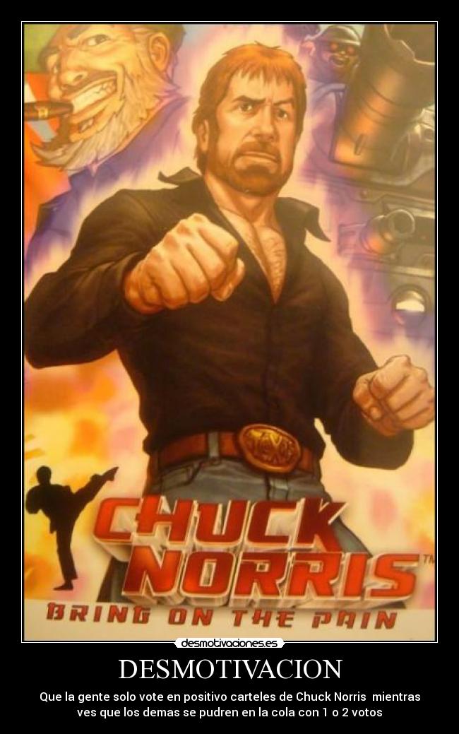 DESMOTIVACION - Que la gente solo vote en positivo carteles de Chuck Norris mientras
ves que los demas se pudren en la cola con 1 o 2 votos