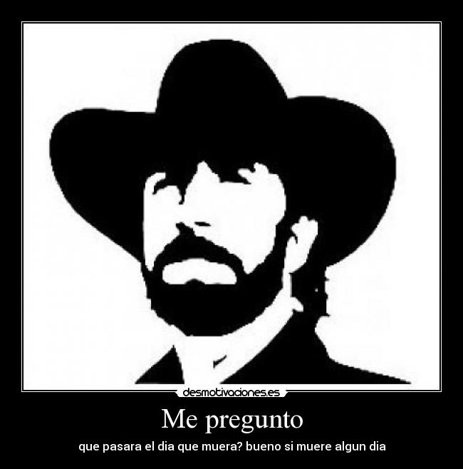 Me pregunto - que pasara el dia que muera? bueno si muere algun dia