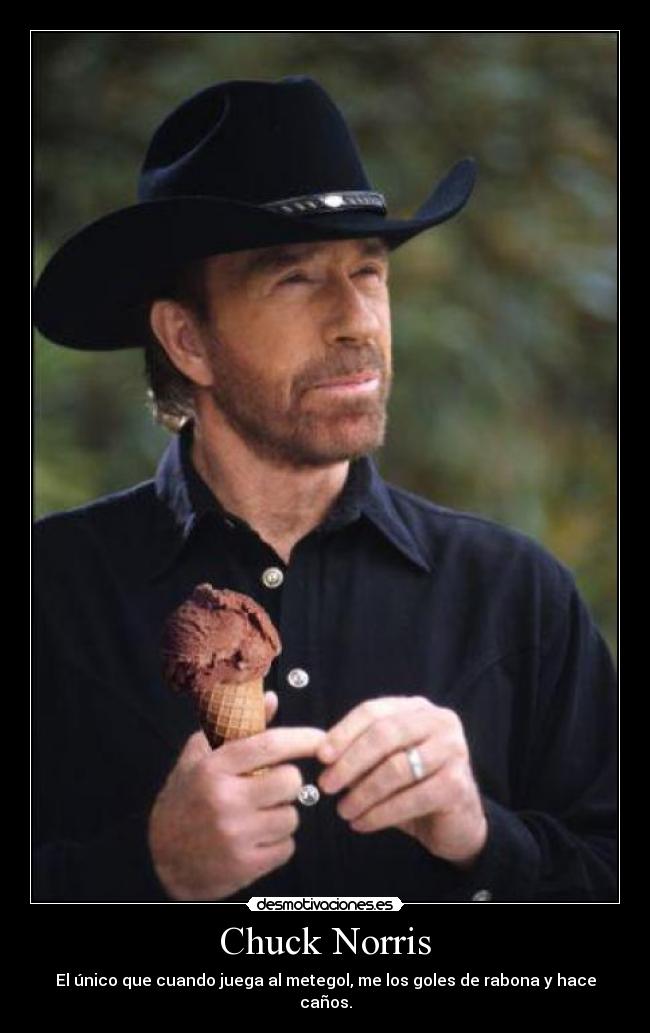 Chuck Norris - El único que cuando juega al metegol, me los goles de rabona y hace caños.