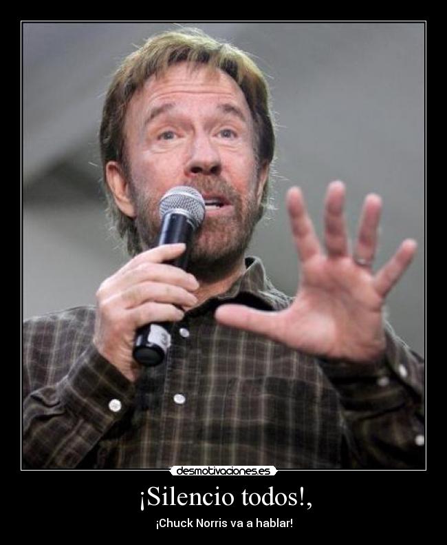 ¡Silencio todos!, - ¡Chuck Norris va a hablar!