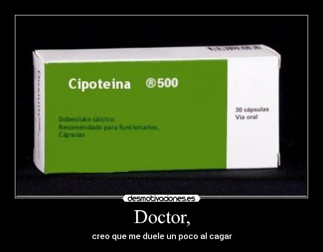 Doctor, - creo que me duele un poco al cagar