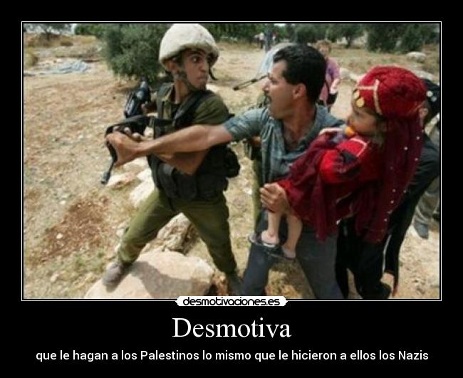 Desmotiva - que le hagan a los Palestinos lo mismo que le hicieron a ellos los Nazis