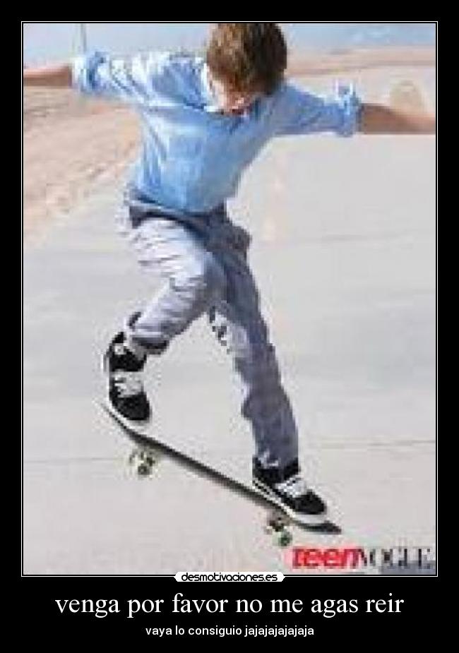 venga por favor no me agas reir - vaya lo consiguio jajajajajajaja