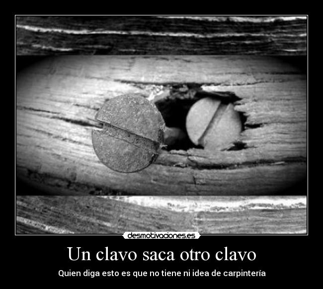 Un clavo saca otro clavo - 