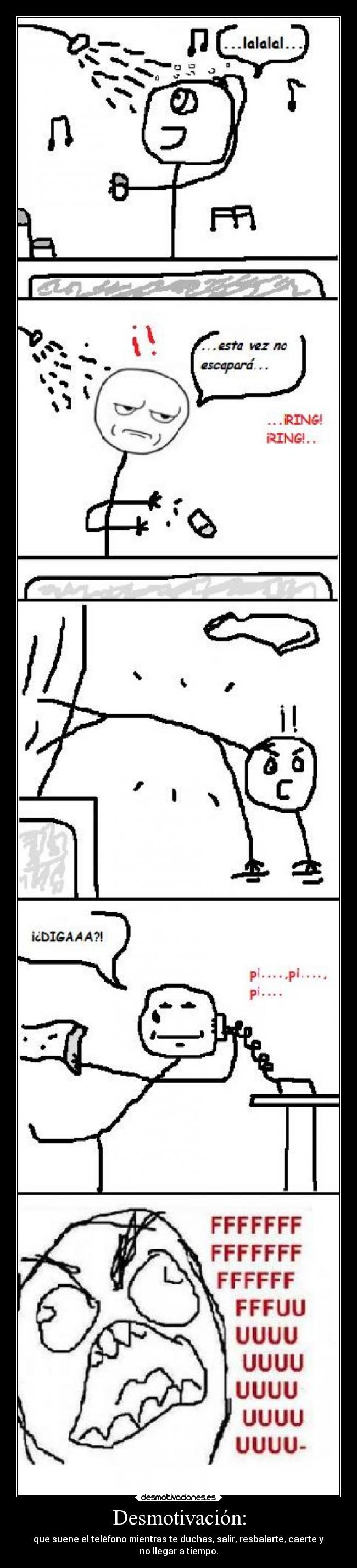 Desmotivación: - que suene el teléfono mientras te duchas, salir, resbalarte, caerte y no llegar a tiempo.