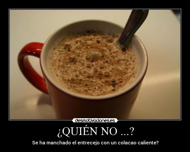 ¿QUIÉN NO ...? - Se ha manchado el entrecejo con un colacao caliente?