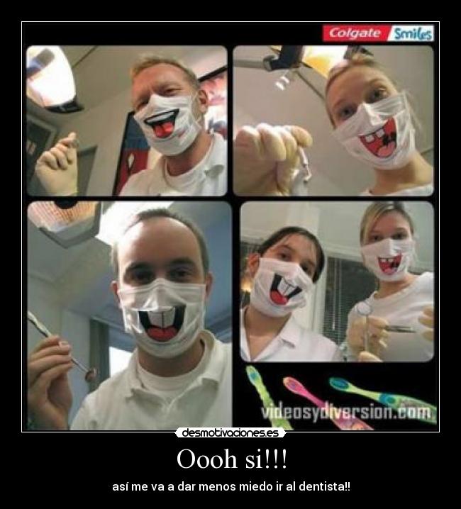 Oooh si!!! - así me va a dar menos miedo ir al dentista!!