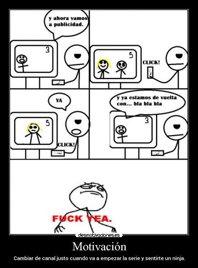 Motivación - Cambiar de canal justo cuando va a empezar la serie y sentirte un ninja.
