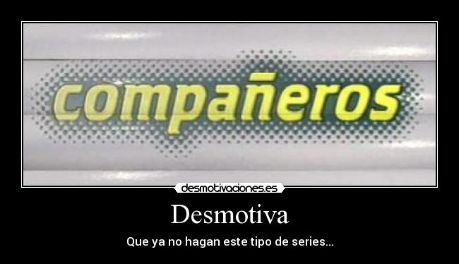 Desmotiva - Que ya no hagan este tipo de series...