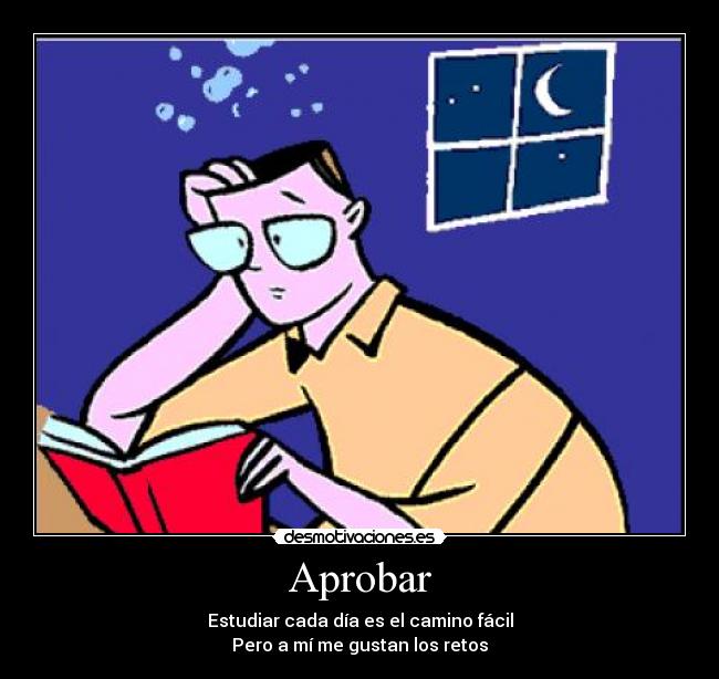 Aprobar - Estudiar cada día es el camino fácil
Pero a mí me gustan los retos