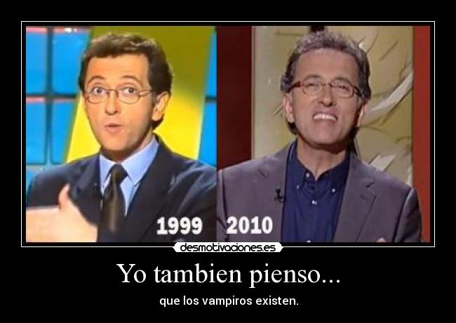 Yo tambien pienso... - que los vampiros existen.