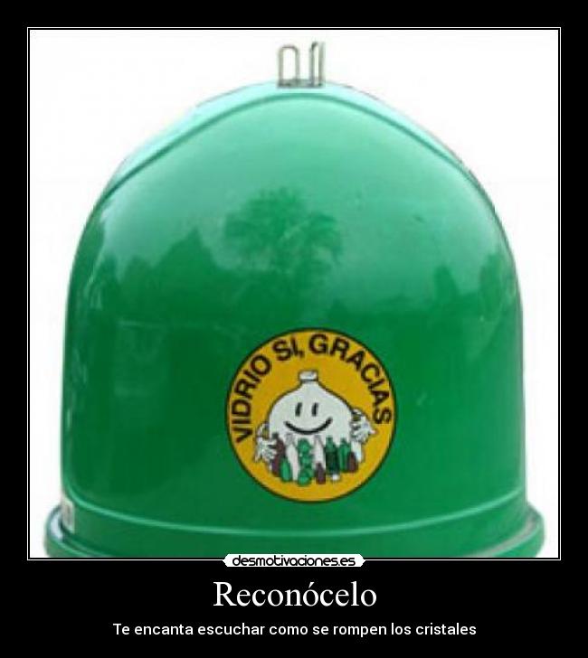 Reconócelo - Te encanta escuchar como se rompen los cristales