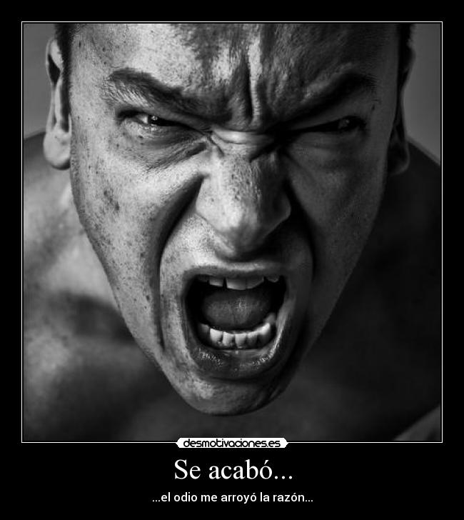 Se acabó... - ...el odio me arroyó la razón...