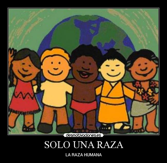 SOLO UNA RAZA - LA RAZA HUMANA