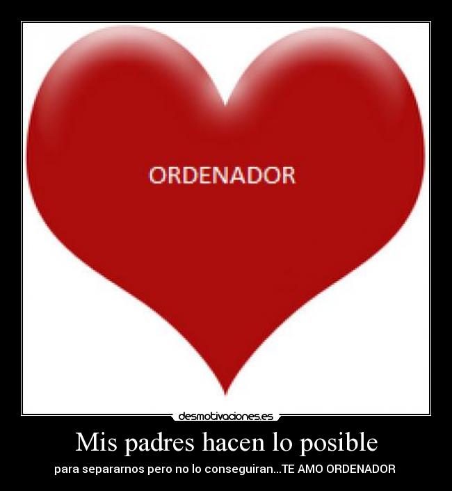Mis padres hacen lo posible - para separarnos pero no lo conseguiran...TE AMO ORDENADOR ♥