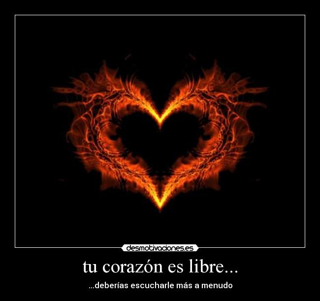 tu corazón es libre... - ...deberías escucharle más a menudo