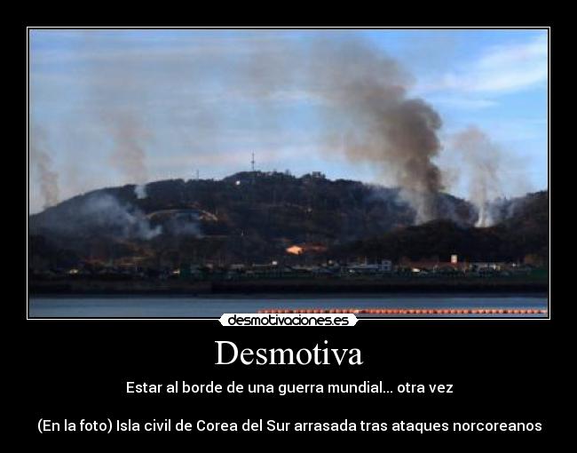 Desmotiva - Estar al borde de una guerra mundial... otra vez
(En la foto) Isla civil de Corea del Sur arrasada tras ataques norcoreanos