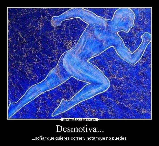 Desmotiva... - ...soñar que quieres correr y notar que no puedes.