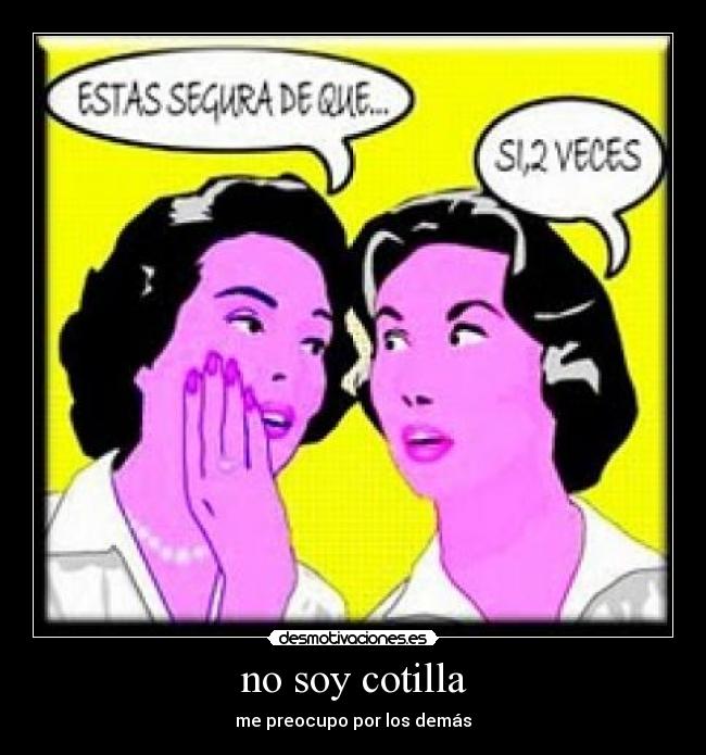 no soy cotilla - me preocupo por los demás