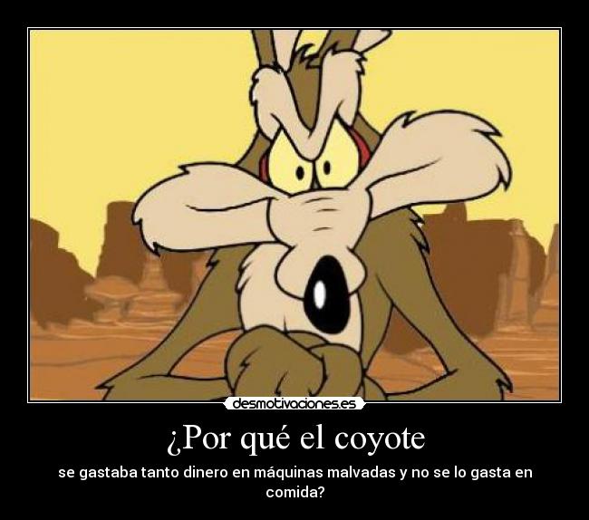 carteles por que coyote gasta tanto dinero maquinas malvadas comida pelenagolden desmotivaciones