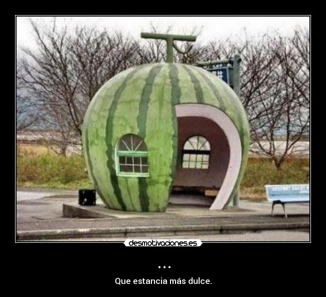 ... - Que estancia más dulce.