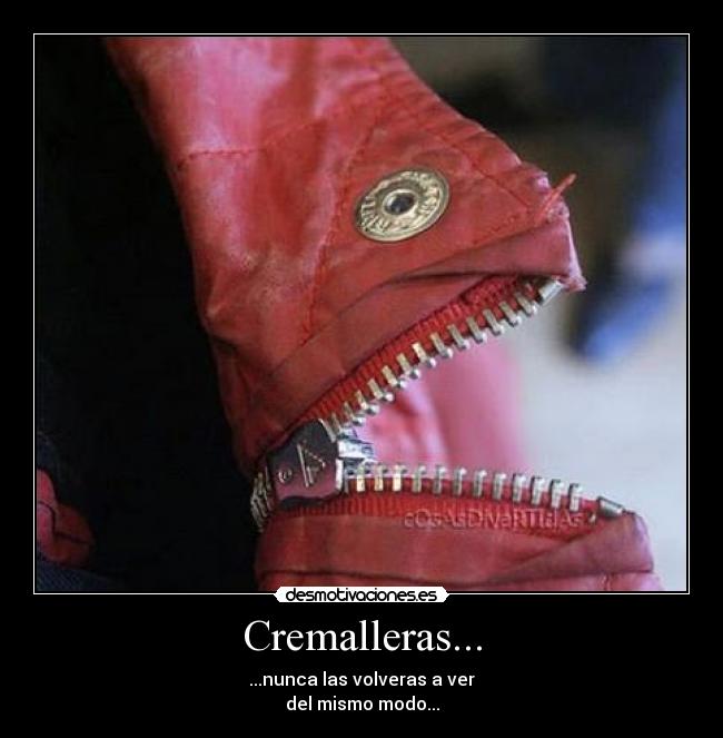 Cremalleras... - ...nunca las volveras a ver
del mismo modo...