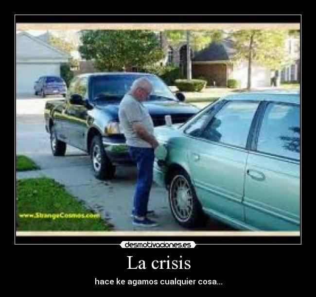 La crisis - hace ke agamos cualquier cosa...