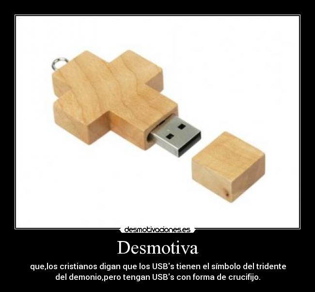 Desmotiva - que,los cristianos digan que los USBs tienen el símbolo del tridente
del demonio,pero tengan USBs con forma de crucifijo.