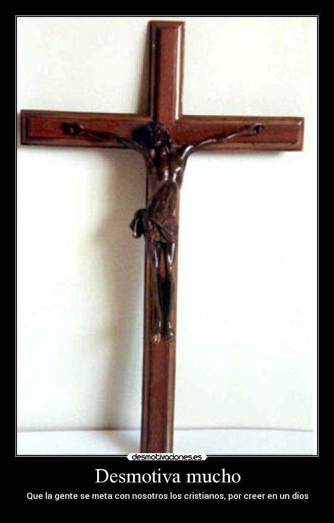 Desmotiva mucho - Que la gente se meta con nosotros los cristianos, por creer en un dios