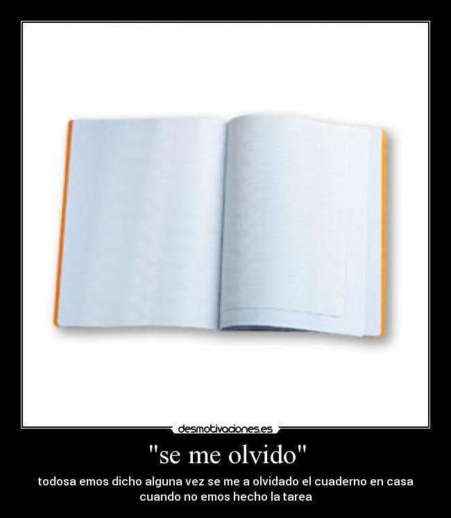 se me olvido - todosa emos dicho alguna vez se me a olvidado el cuaderno en casa
cuando no emos hecho la tarea