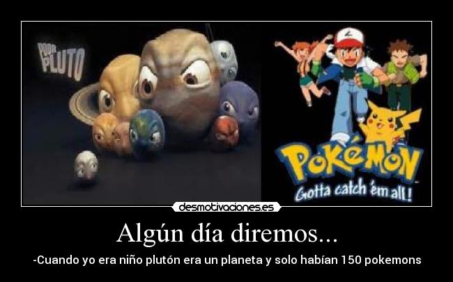 Algún día diremos... - -Cuando yo era niño plutón era un planeta y solo habían 150 pokemons