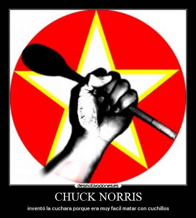 CHUCK NORRIS - inventó la cuchara porque era muy facil matar con cuchillos