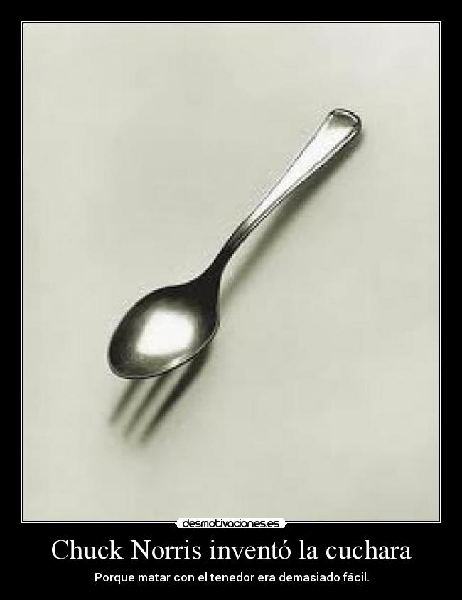 Chuck Norris inventó la cuchara - Porque matar con el tenedor era demasiado fácil.