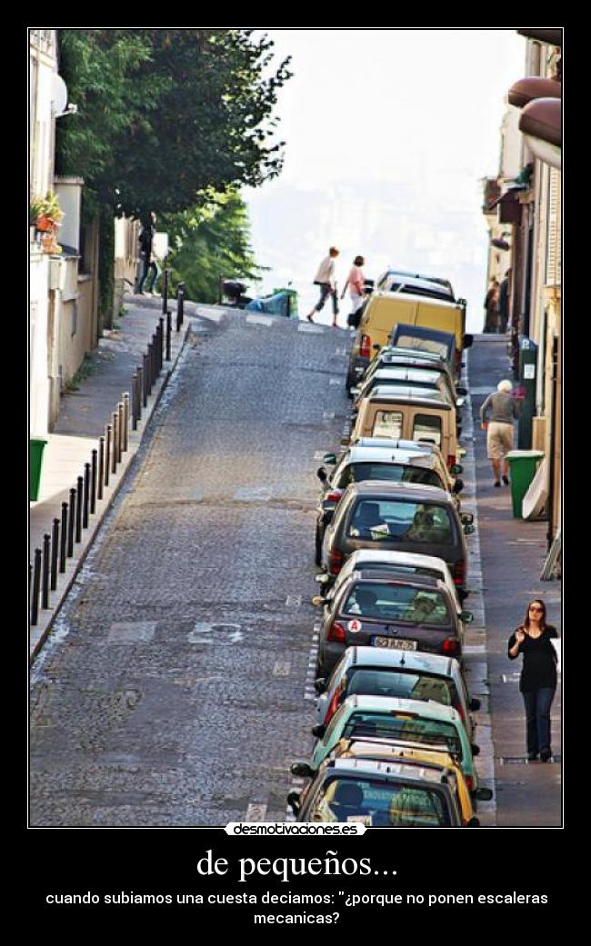 de pequeños... - cuando subiamos una cuesta deciamos: ¿porque no ponen escaleras mecanicas?