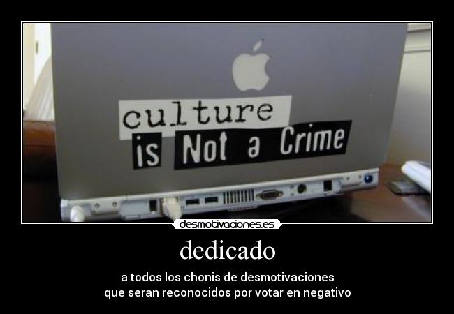 dedicado - a todos los chonis de desmotivaciones
que seran reconocidos por votar en negativo