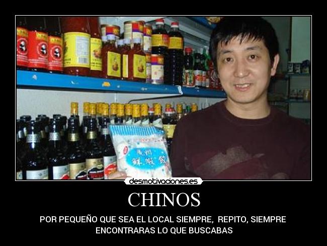 CHINOS - POR PEQUEÑO QUE SEA EL LOCAL SIEMPRE,  REPITO, SIEMPRE 
ENCONTRARAS LO QUE BUSCABAS