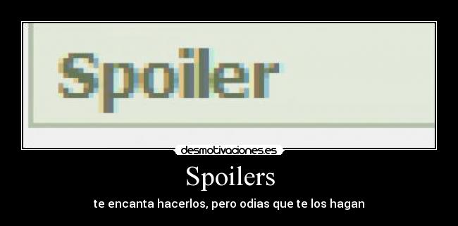Spoilers - te encanta hacerlos, pero odias que te los hagan