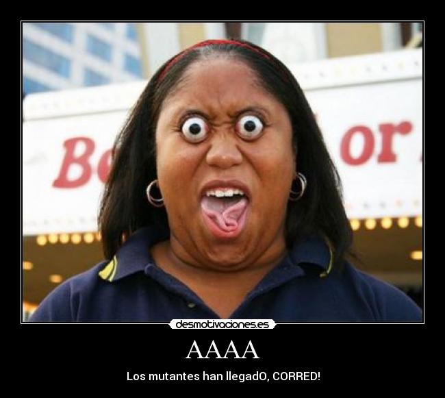 AAAA - Los mutantes han llegadO, CORRED!
