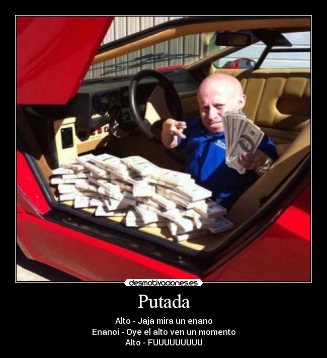 Putada - Alto - Jaja mira un enano
Enanoi - Oye el alto ven un momento
Alto - FUUUUUUUUU