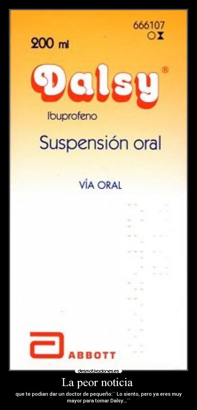 La peor noticia - que te podian dar un doctor de pequeño:`` Lo siento, pero ya eres muy
mayor para tomar Dalsy...´´