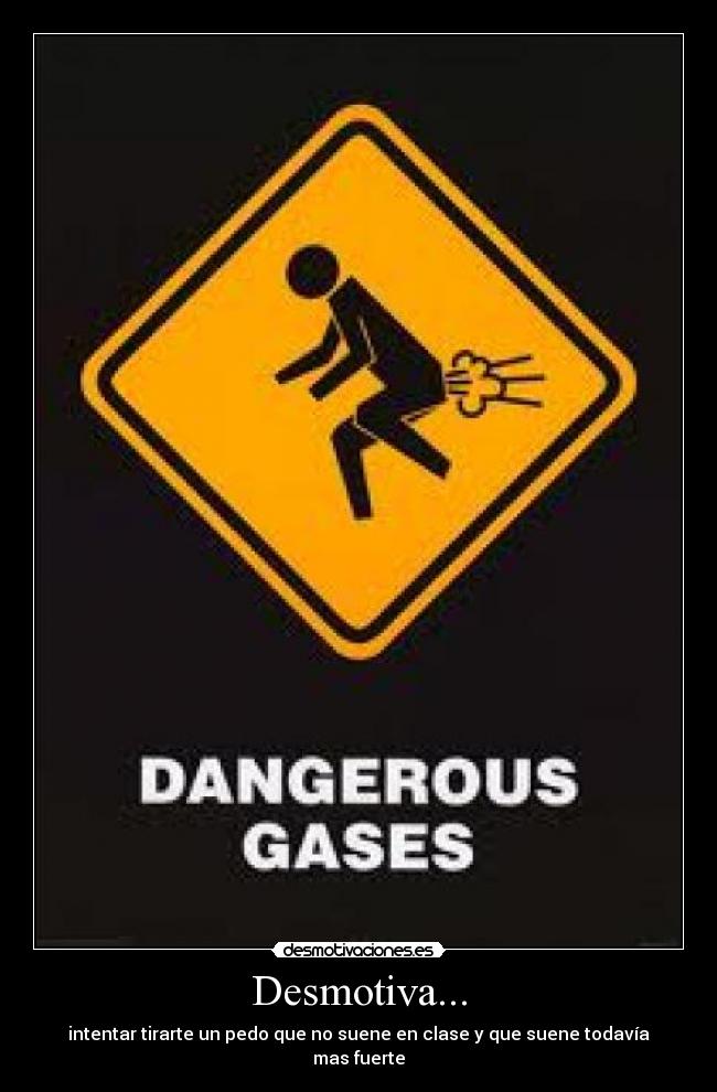 Desmotiva... - intentar tirarte un pedo que no suene en clase y que suene todavía mas fuerte