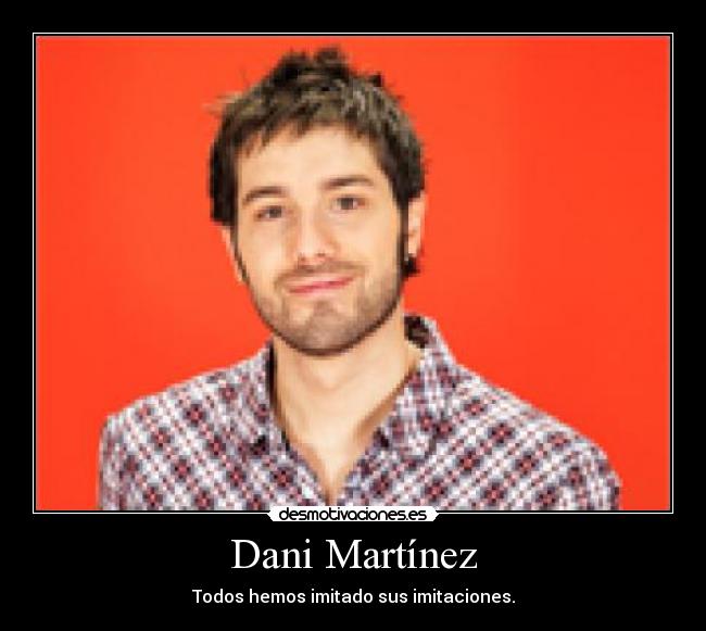 Dani Martínez - Todos hemos imitado sus imitaciones.