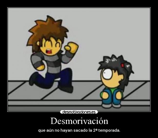 Desmorivación - que aún no hayan sacado la 2ª temporada.