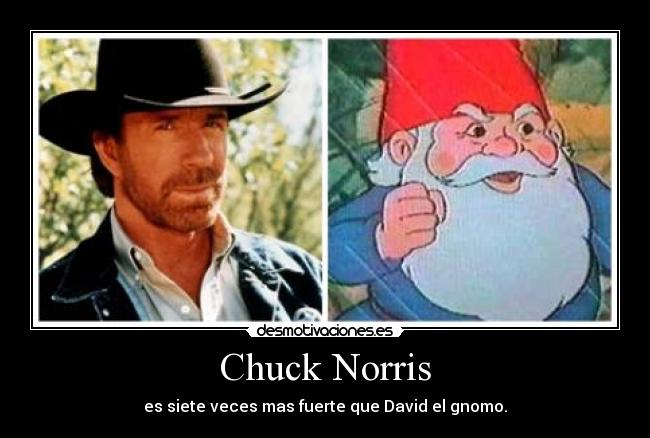 Chuck Norris - es siete veces mas fuerte que David el gnomo.