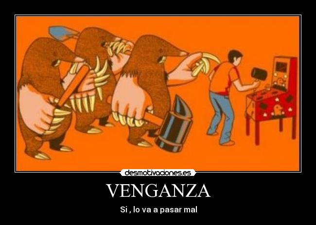 VENGANZA - Si , lo va a pasar mal