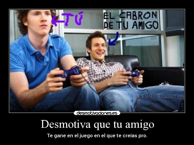 Desmotiva que tu amigo - Te gane en el juego en el que te creías pro.
